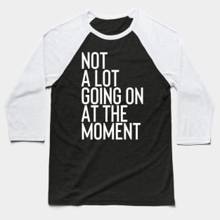 Not A Lot Going on At The Moment Baseball T-Shirt